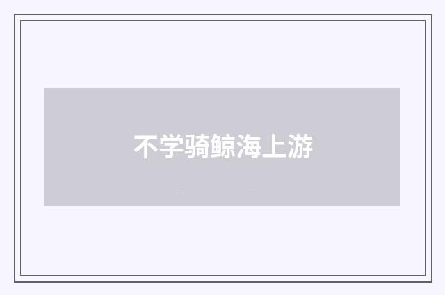 不学骑鲸海上游