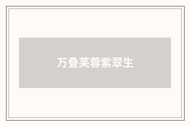 万叠芙蓉紫翠生