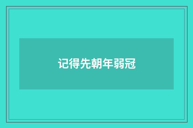 记得先朝年弱冠
