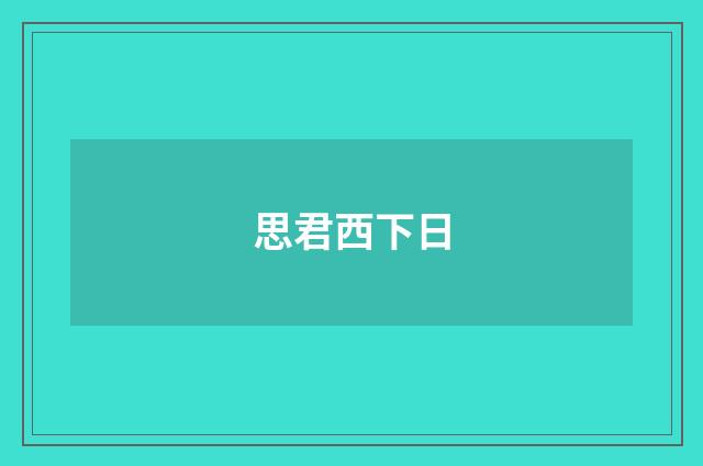 思君西下日