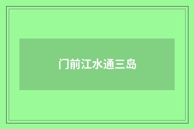 门前江水通三岛
