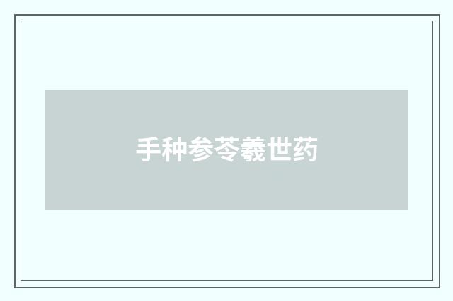 手种参苓羲世药