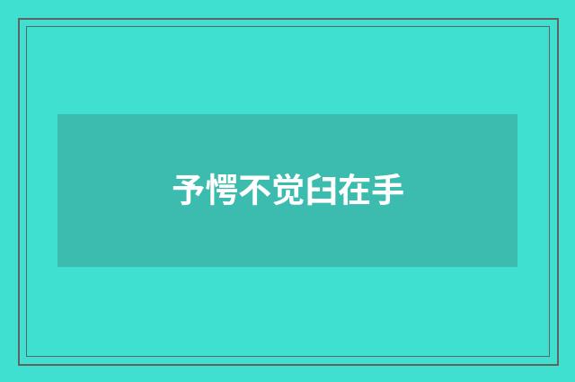 予愕不觉臼在手