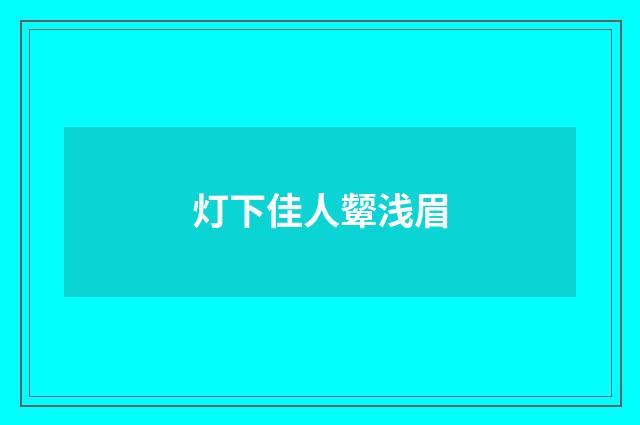 灯下佳人颦浅眉