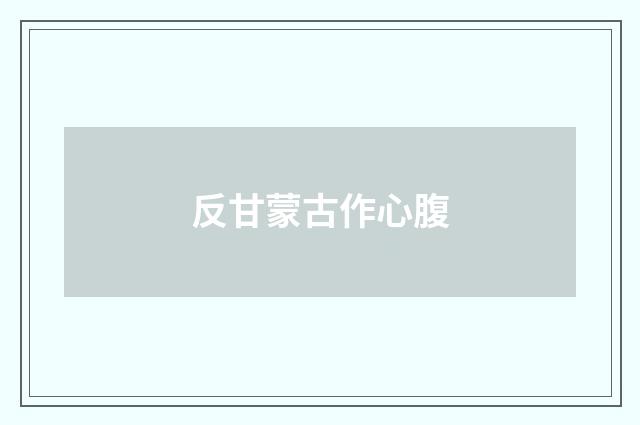 反甘蒙古作心腹