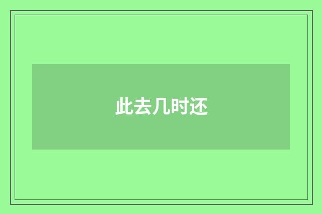 此去几时还