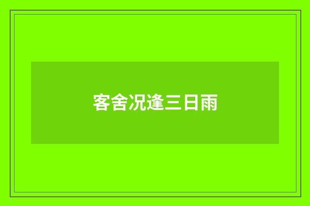 客舍况逢三日雨