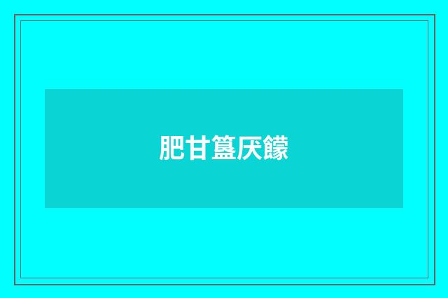 肥甘簋厌饛