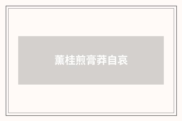 薰桂煎膏莽自哀