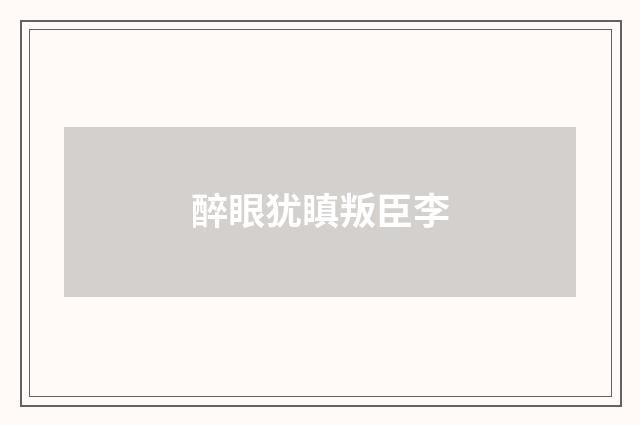 醉眼犹瞋叛臣李