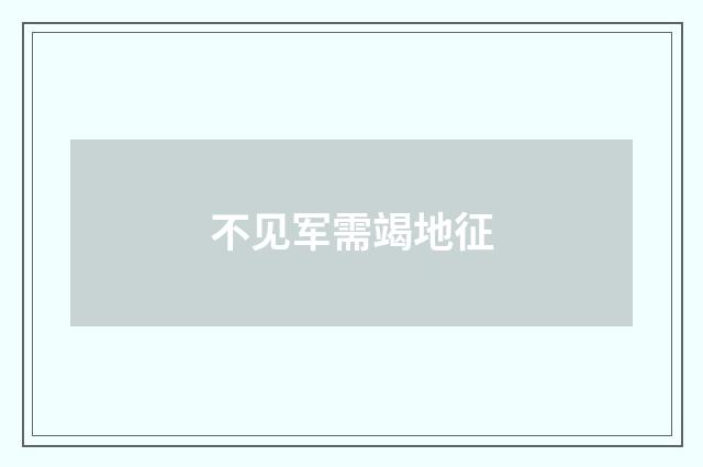不见军需竭地征
