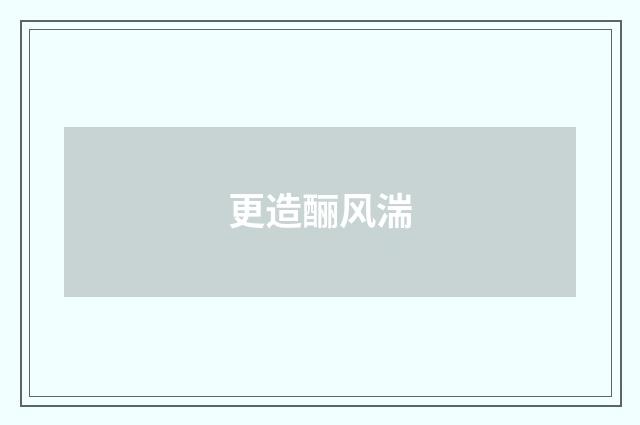 更造酾风湍