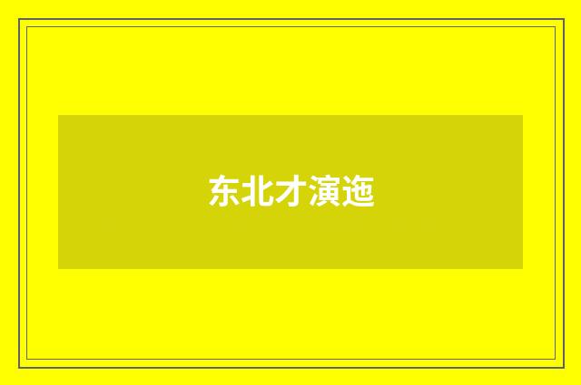 东北才演迤