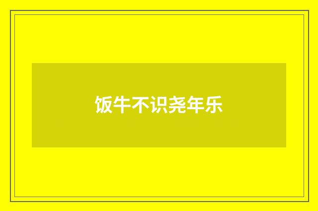 饭牛不识尧年乐