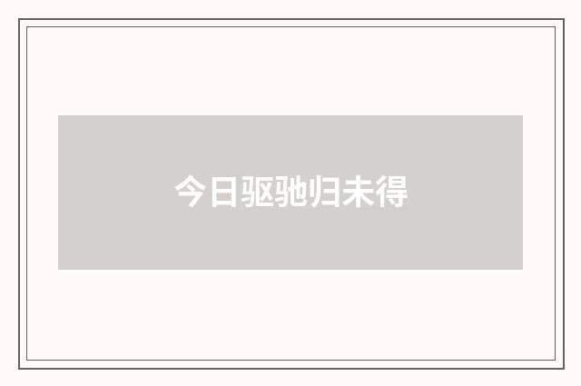 今日驱驰归未得