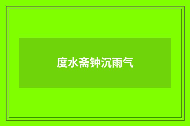 度水斋钟沉雨气
