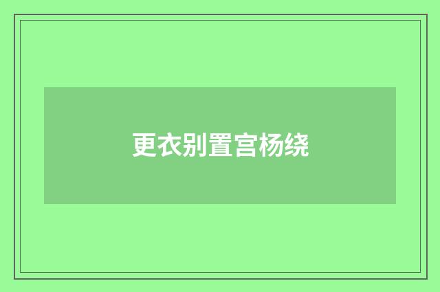 更衣别置宫杨绕