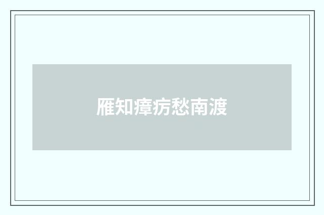 雁知瘴疠愁南渡