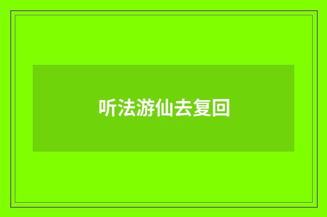 听法游仙去复回