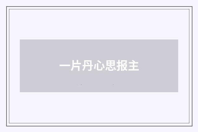 一片丹心思报主