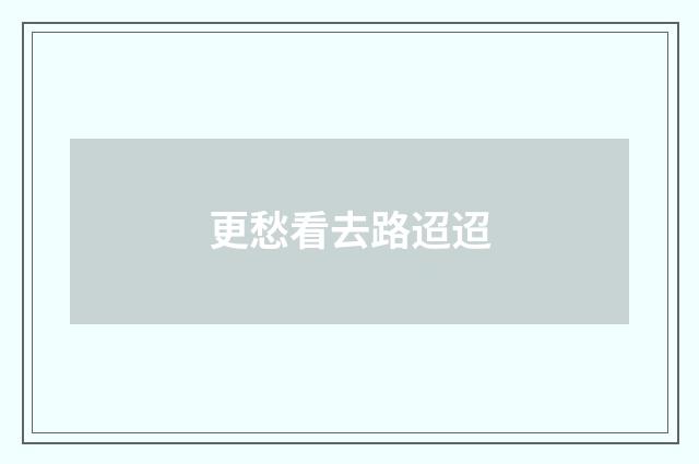 更愁看去路迢迢