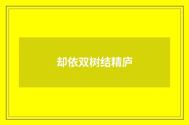 却依双树结精庐