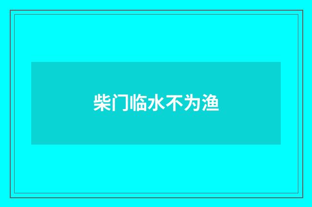 柴门临水不为渔