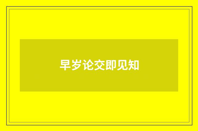 早岁论交即见知
