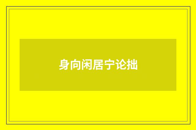身向闲居宁论拙