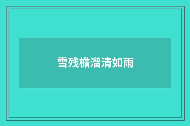 雪残檐溜清如雨
