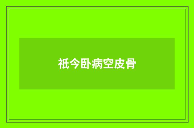 祇今卧病空皮骨