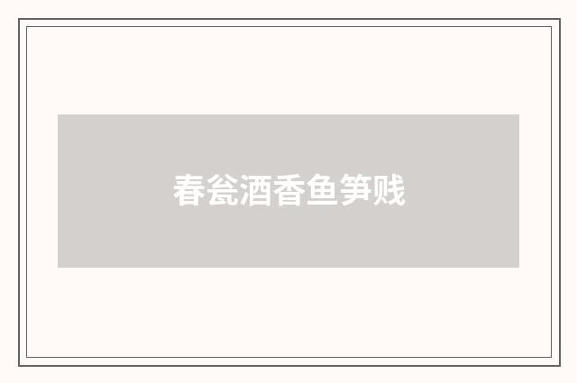 春瓮酒香鱼笋贱