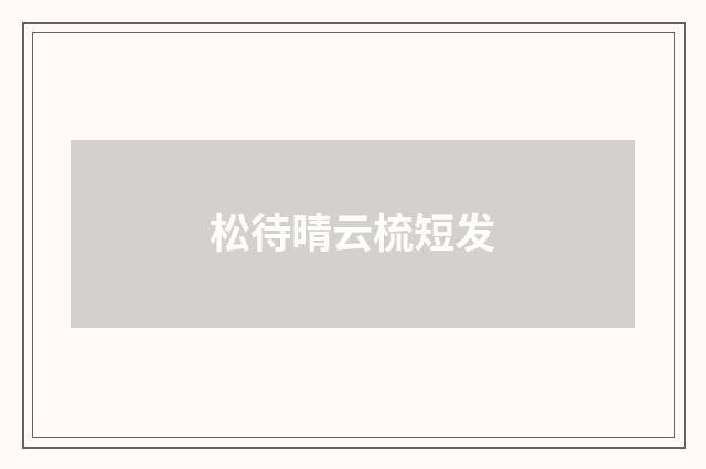 松待晴云梳短发