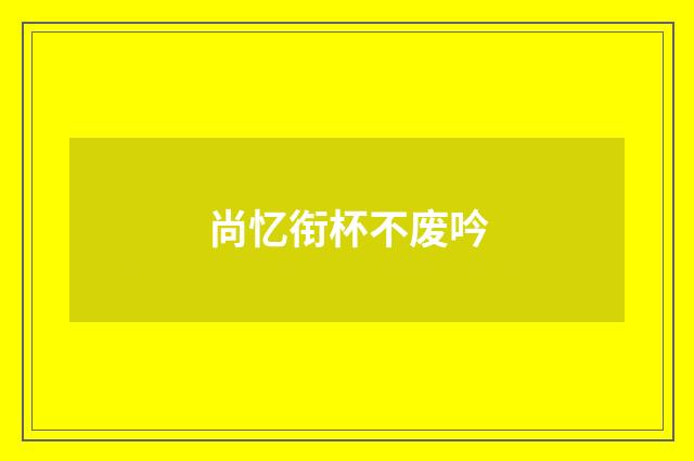尚忆衔杯不废吟