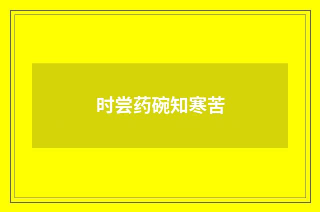 时尝药碗知寒苦