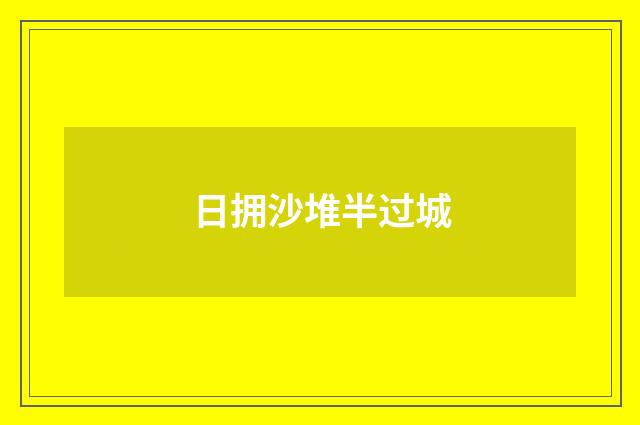日拥沙堆半过城