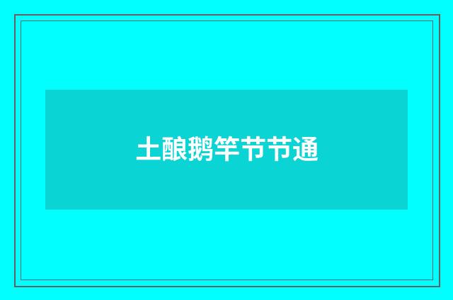 土酿鹅竿节节通