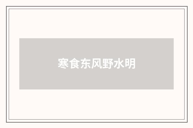 寒食东风野水明