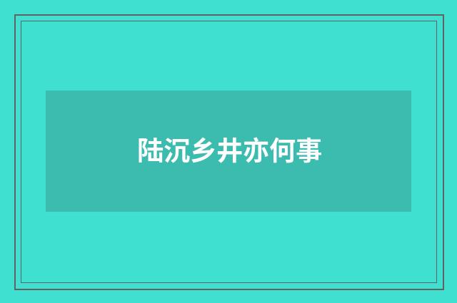 陆沉乡井亦何事