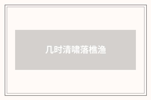 几时清啸落樵渔