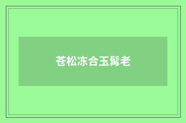 苍松冻合玉髯老