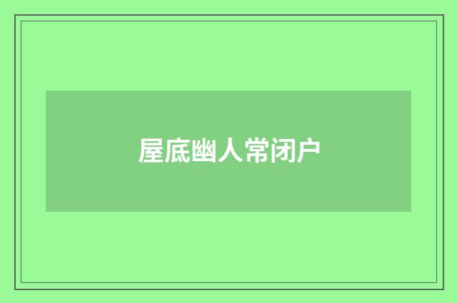屋底幽人常闭户