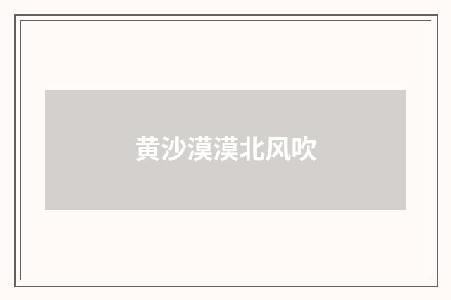 黄沙漠漠北风吹