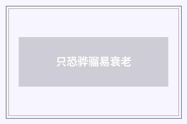 只恐骅骝易衰老