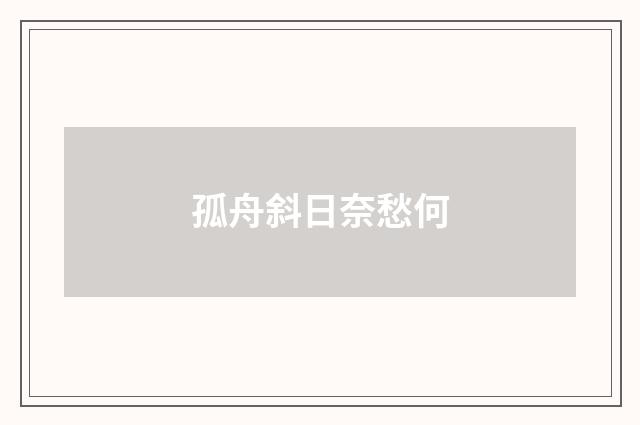 孤舟斜日奈愁何