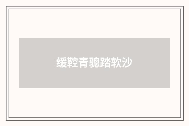 缓鞚青骢踏软沙