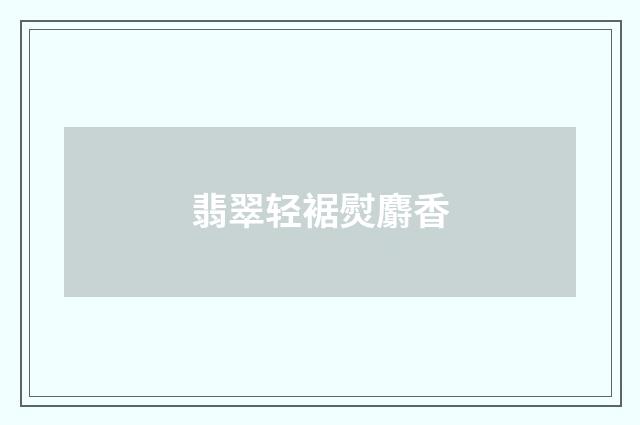 翡翠轻裾熨麝香