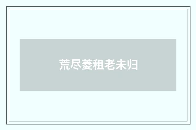 荒尽菱租老未归