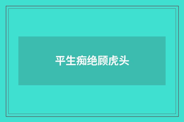 平生痴绝顾虎头