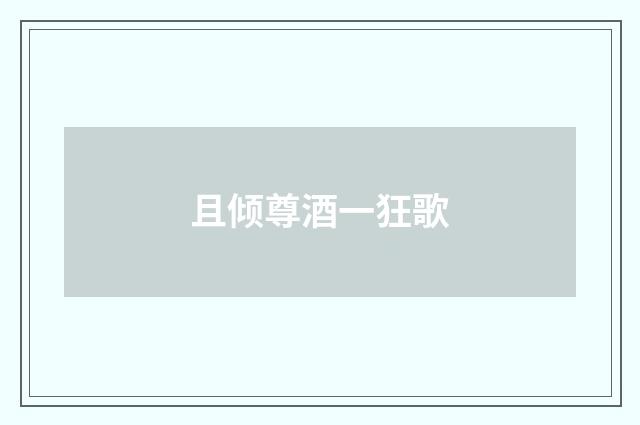 且倾尊酒一狂歌